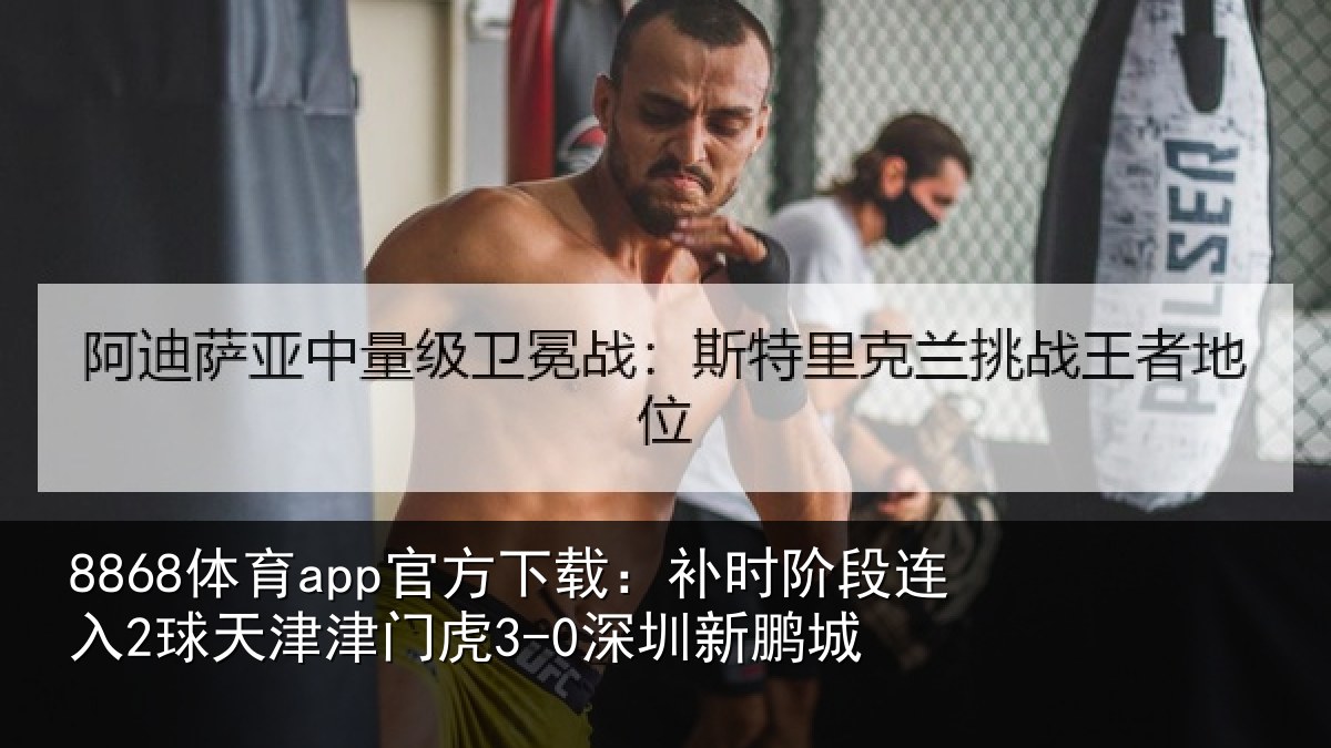 8868体育app官方下载：补时阶段连入2球天津津门虎3-0深圳新鹏城