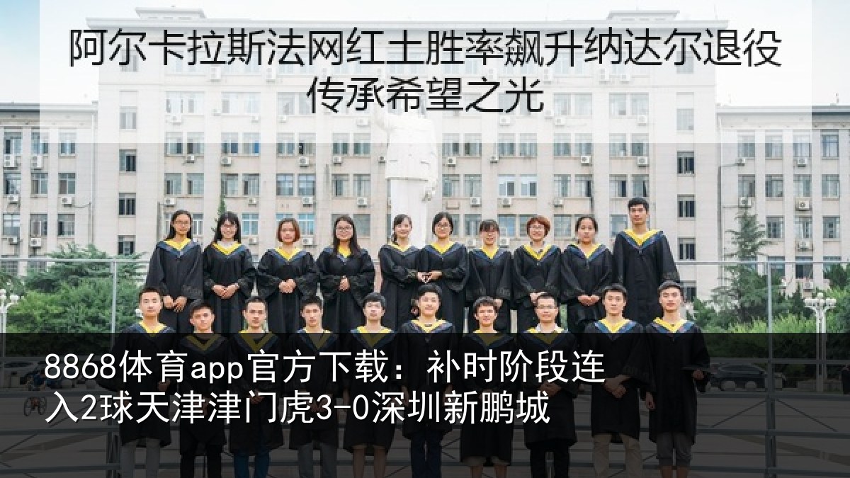8868体育app官方下载:补时阶段连入2球天津津门虎3-0深圳新鹏城