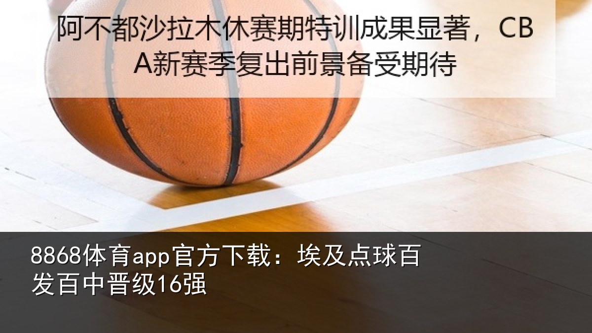 8868体育app官方下载：埃及点球百发百中晋级16强