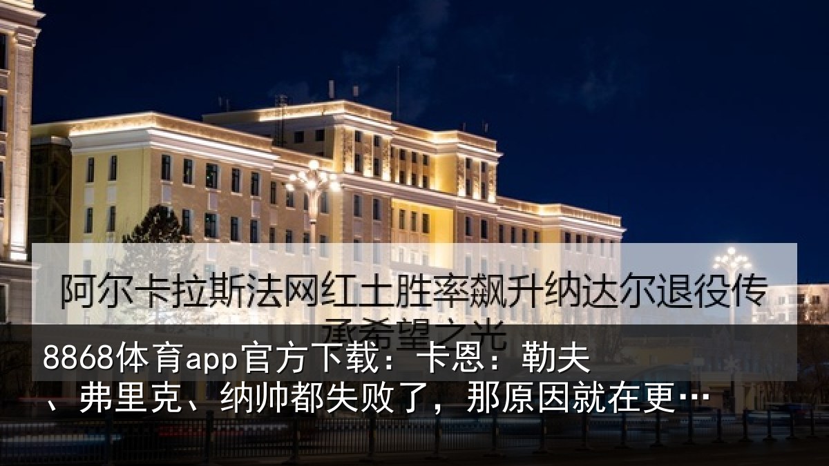 8868体育app官方下载:卡恩:勒夫、弗里克、纳帅都失败了,那原因就在更深层