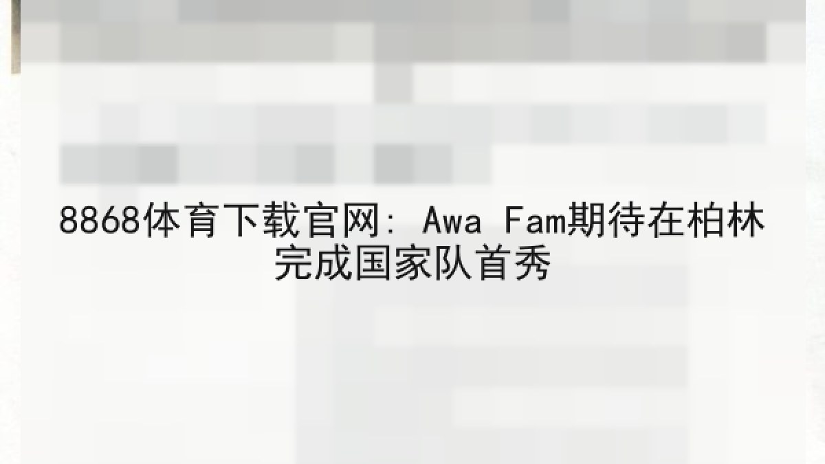 8868体育下载官网: Awa Fam期待在柏林完成国家队首秀 8868体育下载官网: Awa Fam期待在柏林完成国家队首秀