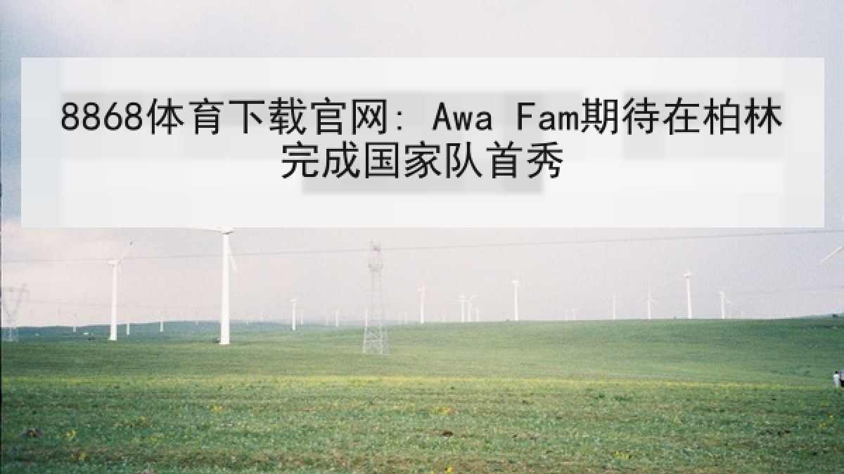 8868体育下载官网: Awa Fam期待在柏林完成国家队首秀
