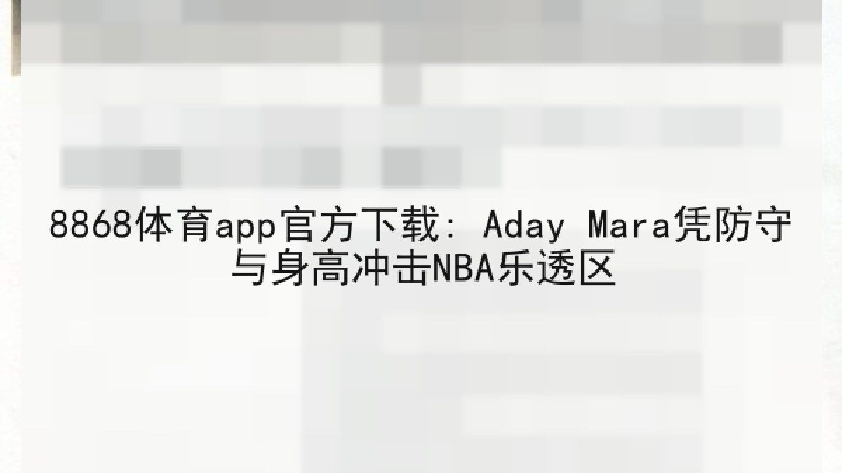 8868体育app官方下载: Aday Mara凭防守与身高冲击NBA乐透区 8868体育app官方下载: Aday Mara凭防守与身高冲击NBA乐透区