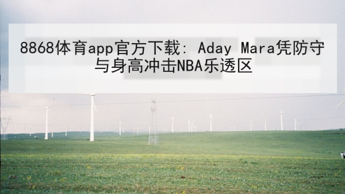 8868体育app官方下载: Aday Mara凭防守与身高冲击NBA乐透区 8868体育app官方下载: Aday Mara凭防守与身高冲击NBA乐透区