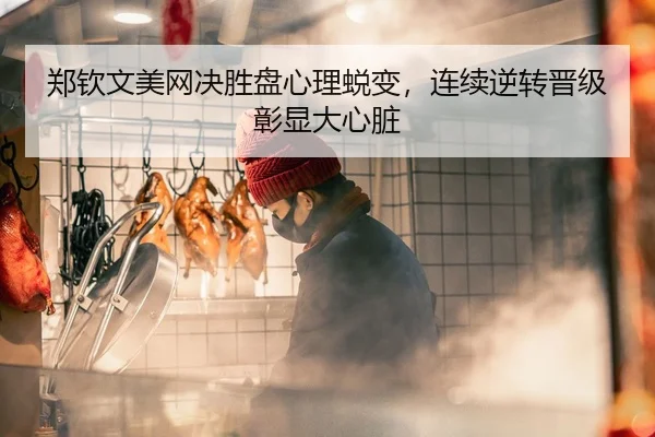 郑钦文美网决胜盘心理蜕变，连续逆转晋级彰显大心脏