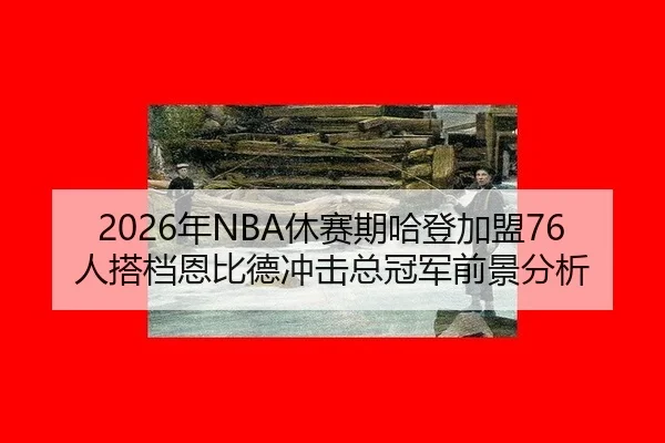 2026年NBA休赛期哈登加盟76人搭档恩比德冲击总冠军前景分析