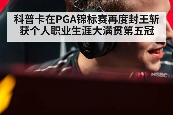 科普卡在PGA锦标赛再度封王斩获个人职业生涯大满贯第五冠