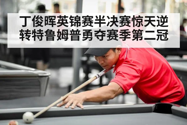 丁俊晖英锦赛半决赛惊天逆转特鲁姆普勇夺赛季第二冠