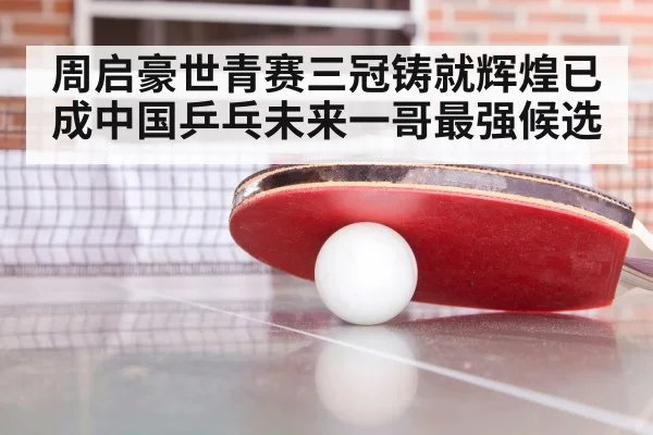 周启豪世青赛三冠铸就辉煌已成中国乒乓未来一哥最强候选